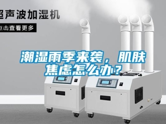常見問題潮濕雨季來襲，肌膚焦慮怎么辦？