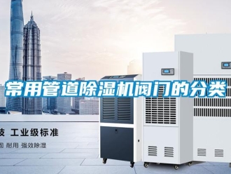 企業新聞常用管道除濕機閥門的分類