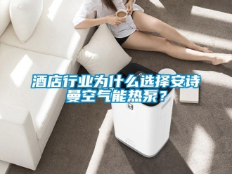 企業新聞酒店行業為什么選擇安詩曼空氣能熱泵？