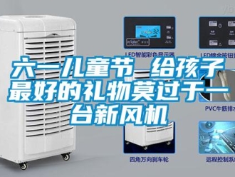 行業新聞六一兒童節 給孩子最好的禮物莫過于一臺新風機