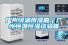 廣州恒溫恒濕箱｜廣州恒溫恒濕試驗箱