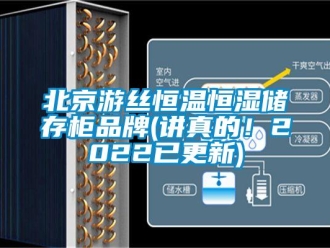 常見問題北京游絲恒溫恒濕儲存柜品牌(講真的！2022已更新)