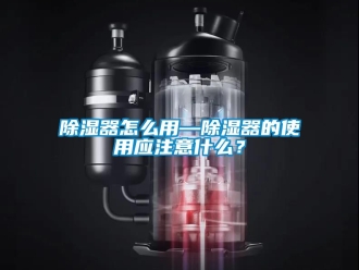 行業新聞除濕器怎么用—除濕器的使用應注意什么？