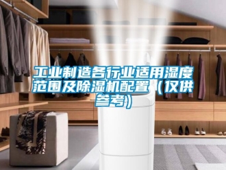 常見問題工業(yè)制造各行業(yè)適用濕度范圍及除濕機配置（僅供參考）