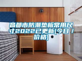 企業(yè)新聞昌都市防潮墊板常用尺寸2022已更新(今日／價格)