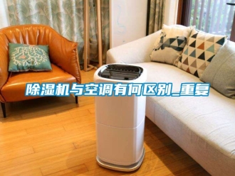 行業(yè)新聞除濕機與空調(diào)有何區(qū)別_重復(fù)