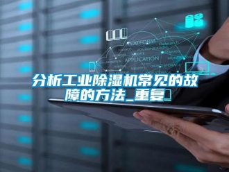 常見問題分析工業(yè)除濕機(jī)常見的故障的方法_重復(fù)