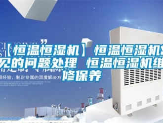 常見問題【恒溫恒濕機】恒溫恒濕機常見的問題處理 恒溫恒濕機維修保養