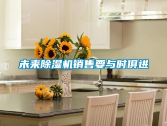 知識百科未來除濕機銷售要與時俱進