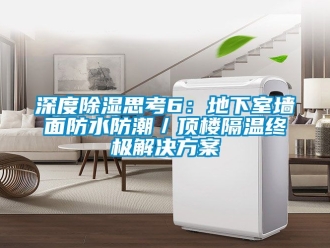企業新聞深度除濕思考6：地下室墻面防水防潮／頂樓隔溫終極解決方案