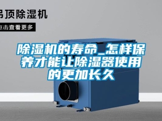 企業新聞除濕機的壽命_怎樣保養才能讓除濕器使用的更加長久