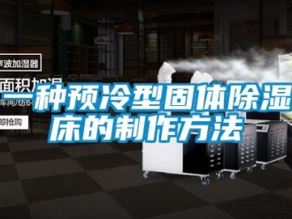 企業(yè)新聞一種預(yù)冷型固體除濕床的制作方法