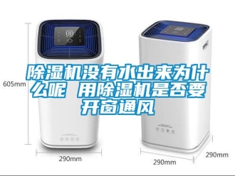行業(yè)新聞除濕機(jī)沒有水出來為什么呢 用除濕機(jī)是否要開窗通風(fēng)