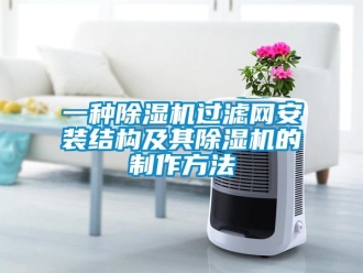 行業新聞一種除濕機過濾網安裝結構及其除濕機的制作方法
