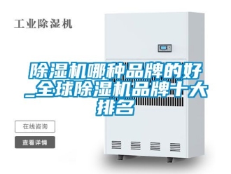 企業新聞除濕機哪種品牌的好_全球除濕機品牌十大排名