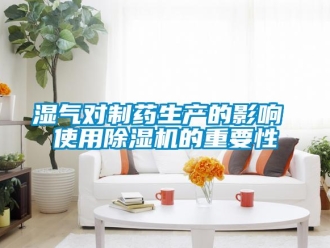 知識百科濕氣對制藥生產的影響 使用除濕機的重要性