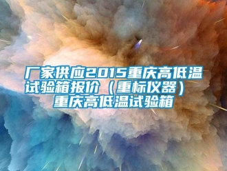 常見問題廠家供應(yīng)2015重慶高低溫試驗箱報價（重標儀器） 重慶高低溫試驗箱