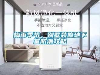 企業新聞梅雨季節，別墅裝修地下室防潮攻略