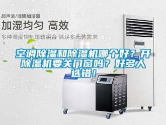 常見問題空調除濕和除濕機哪個好？開除濕機要關門窗嗎？好多人選錯！