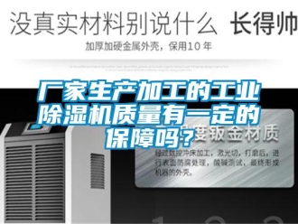 常見問題廠家生產加工的工業除濕機質量有一定的保障嗎？