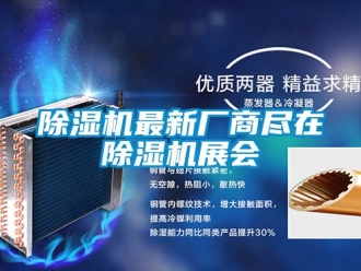 行業(yè)新聞除濕機(jī)最新廠(chǎng)商盡在除濕機(jī)展會(huì)