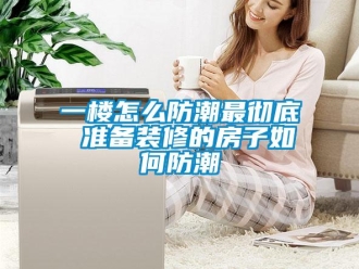 常見問題一樓怎么防潮最徹底 準備裝修的房子如何防潮