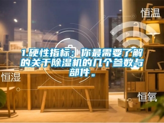 企業新聞1.硬性指標：你最需要了解的關于除濕機的幾個參數與部件。