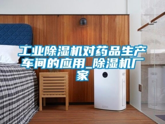 企業新聞工業除濕機對藥品生產車間的應用_除濕機廠家