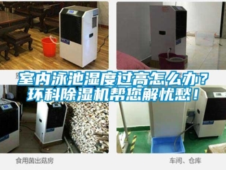 常見問題室內(nèi)泳池濕度過高怎么辦？環(huán)科除濕機(jī)幫您解憂愁！