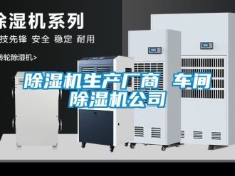 企業新聞除濕機生產廠商 車間除濕機公司