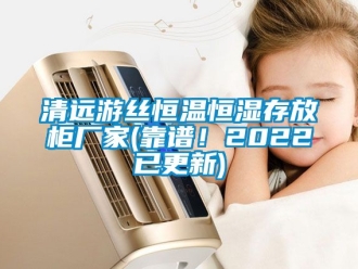 知識百科清遠游絲恒溫恒濕存放柜廠家(靠譜！2022已更新)