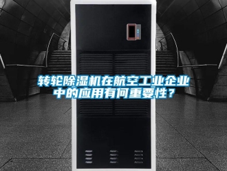 知識百科轉輪除濕機在航空工業企業中的應用有何重要性？
