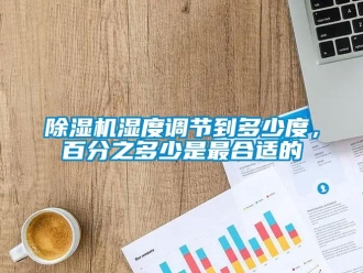 企業(yè)新聞除濕機(jī)濕度調(diào)節(jié)到多少度，百分之多少是最合適的