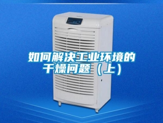 常見(jiàn)問(wèn)題如何解決工業(yè)環(huán)境的干燥問(wèn)題（上）