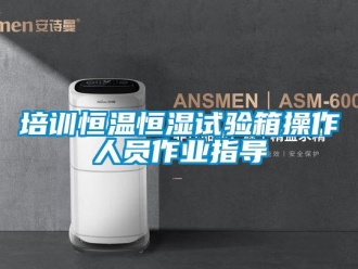 知識百科培訓恒溫恒濕試驗箱操作人員作業指導