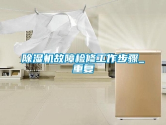 行業(yè)新聞除濕機(jī)故障檢修工作步驟_重復(fù)