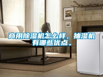 常見(jiàn)問(wèn)題商用除濕機(jī)怎么樣，抽濕機(jī)有哪些優(yōu)點(diǎn)。