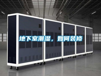 企業(yè)新聞地下室潮濕，如何裝修