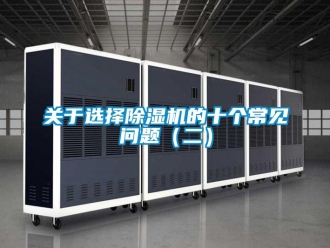 常見問題關(guān)于選擇除濕機(jī)的十個常見問題（二）