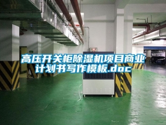 行業(yè)新聞高壓開(kāi)關(guān)柜除濕機(jī)項(xiàng)目商業(yè)計(jì)劃書(shū)寫(xiě)作模板.doc