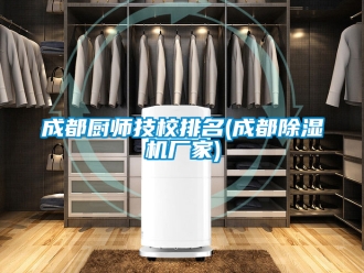 企業新聞成都廚師技校排名(成都除濕機廠家)
