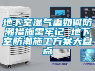企業新聞地下室濕氣重如何防潮措施需牢記 地下室防潮施工方案大盤點