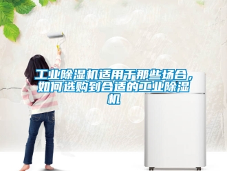 常見問題工業除濕機適用于那些場合，如何選購到合適的工業除濕機