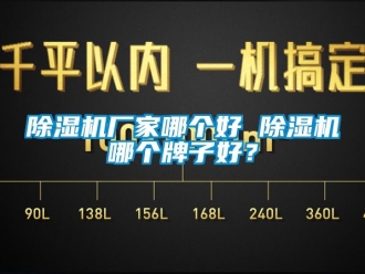 企業(yè)新聞除濕機(jī)廠家哪個(gè)好 除濕機(jī)哪個(gè)牌子好？
