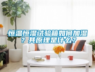 知識百科恒溫恒濕試驗箱如何加濕？其原理是什么？