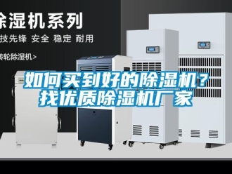 常見問題如何買到好的除濕機(jī)？找優(yōu)質(zhì)除濕機(jī)廠家