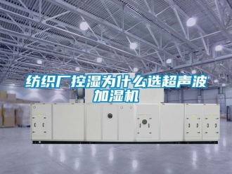 企業(yè)新聞紡織廠控濕為什么選超聲波加濕機(jī)