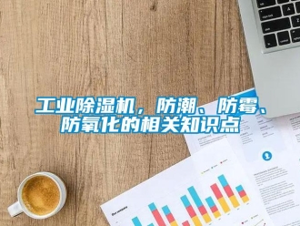 企業新聞工業除濕機，防潮、防霉、防氧化的相關知識點