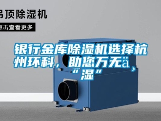 知識(shí)百科銀行金庫(kù)除濕機(jī)選擇杭州環(huán)科，助您萬(wàn)無(wú)一“濕”