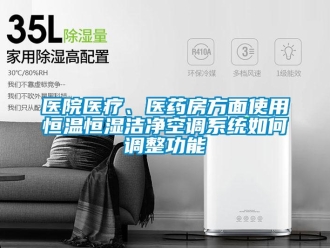 知識百科醫(yī)院醫(yī)療、醫(yī)藥房方面使用恒溫恒濕潔凈空調(diào)系統(tǒng)如何調(diào)整功能